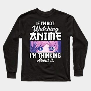 If I'm Not Watching Anime I'm Thinking About It Long Sleeve T-Shirt